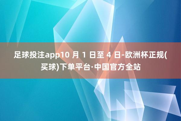 足球投注app10 月 1 日至 4 日-欧洲杯正规(买球)下单平台·中国官方全站