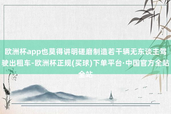 欧洲杯app也莫得讲明磋磨制造若干辆无东谈主驾驶出租车-欧洲杯正规(买球)下单平台·中国官方全站