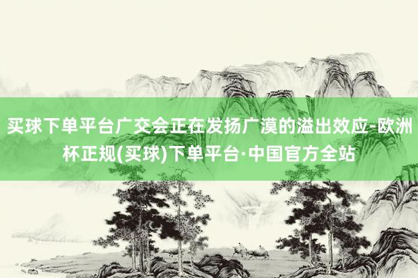 买球下单平台广交会正在发扬广漠的溢出效应-欧洲杯正规(买球)下单平台·中国官方全站