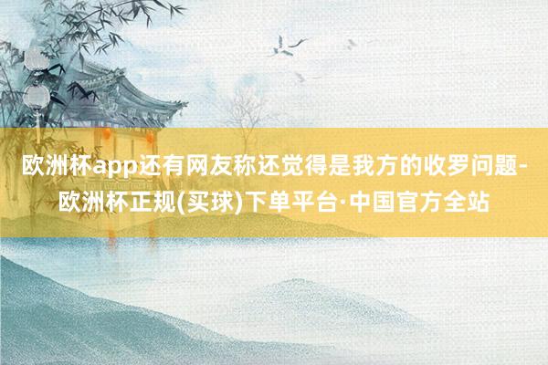 欧洲杯app还有网友称还觉得是我方的收罗问题-欧洲杯正规(买球)下单平台·中国官方全站