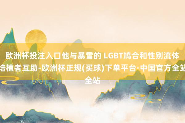 欧洲杯投注入口他与暴雪的 LGBT鸠合和性别流体培植者互助-欧洲杯正规(买球)下单平台·中国官方全站