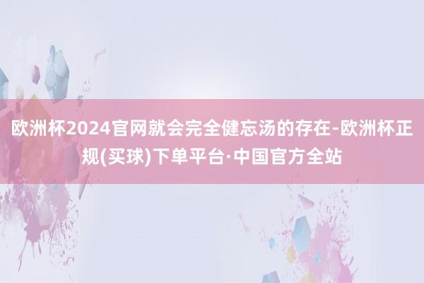 欧洲杯2024官网就会完全健忘汤的存在-欧洲杯正规(买球)下单平台·中国官方全站