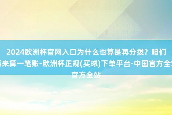 2024欧洲杯官网入口为什么也算是再分拨？咱们再来算一笔账-欧洲杯正规(买球)下单平台·中国官方全站