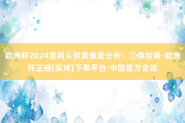 欧洲杯2024官网从供需角度分析：①供给端-欧洲杯正规(买球)下单平台·中国官方全站