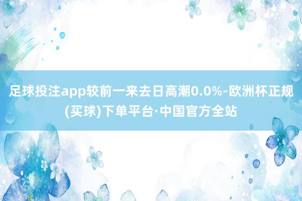 足球投注app较前一来去日高潮0.0%-欧洲杯正规(买球)下单平台·中国官方全站