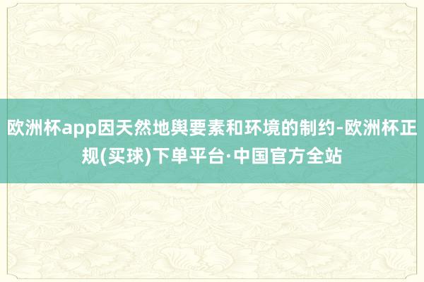 欧洲杯app因天然地舆要素和环境的制约-欧洲杯正规(买球)下单平台·中国官方全站