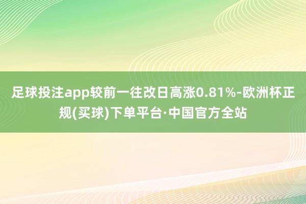 足球投注app较前一往改日高涨0.81%-欧洲杯正规(买球)下单平台·中国官方全站