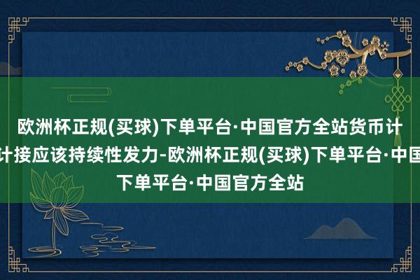 欧洲杯正规(买球)下单平台·中国官方全站货币计策和财政计接应该持续性发力-欧洲杯正规(买球)下单平台·中国官方全站