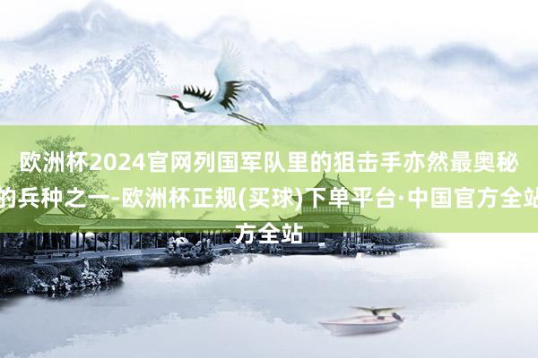 欧洲杯2024官网列国军队里的狙击手亦然最奥秘的兵种之一-欧洲杯正规(买球)下单平台·中国官方全站