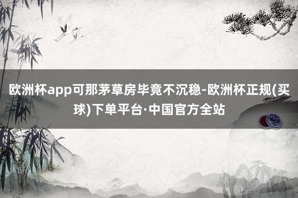 欧洲杯app可那茅草房毕竟不沉稳-欧洲杯正规(买球)下单平台·中国官方全站