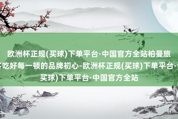 欧洲杯正规(买球)下单平台·中国官方全站柏曼旅店接纳让住客吃好每一顿的品牌初心-欧洲杯正规(买球)下单平台·中国官方全站