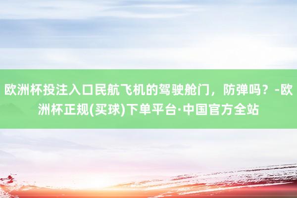 欧洲杯投注入口民航飞机的驾驶舱门，防弹吗？-欧洲杯正规(买球)下单平台·中国官方全站