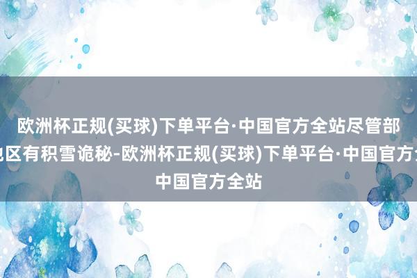 欧洲杯正规(买球)下单平台·中国官方全站尽管部分地区有积雪诡秘-欧洲杯正规(买球)下单平台·中国官方全站