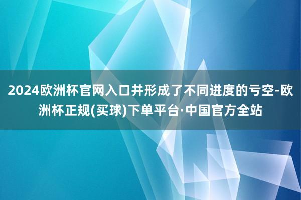 2024欧洲杯官网入口并形成了不同进度的亏空-欧洲杯正规(买球)下单平台·中国官方全站