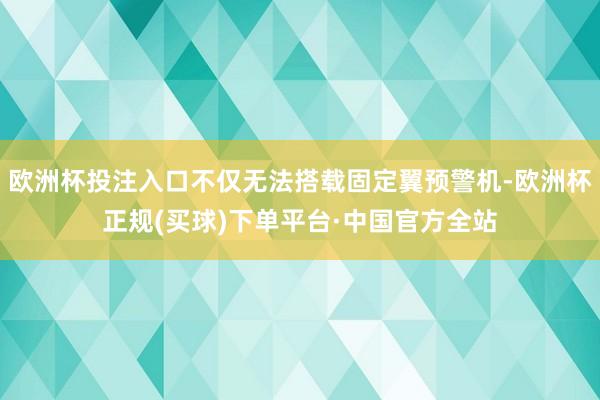欧洲杯投注入口不仅无法搭载固定翼预警机-欧洲杯正规(买球)下单平台·中国官方全站