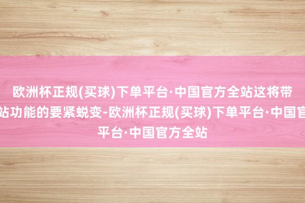 欧洲杯正规(买球)下单平台·中国官方全站这将带来空间站功能的要紧蜕变-欧洲杯正规(买球)下单平台·中国官方全站
