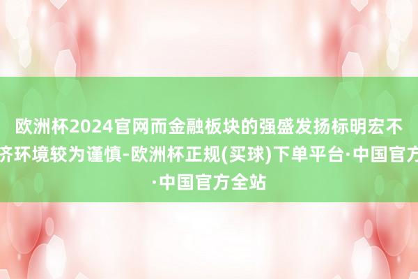 欧洲杯2024官网而金融板块的强盛发扬标明宏不雅经济环境较为谨慎-欧洲杯正规(买球)下单平台·中国官方全站