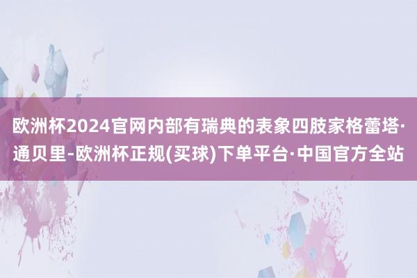 欧洲杯2024官网内部有瑞典的表象四肢家格蕾塔·通贝里-欧洲杯正规(买球)下单平台·中国官方全站